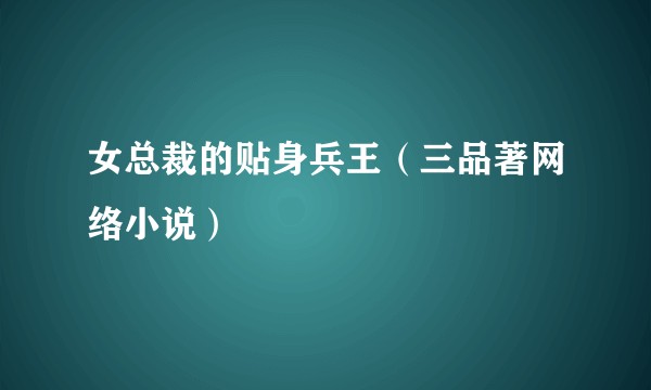 女总裁的贴身兵王（三品著网络小说）