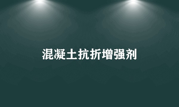 混凝土抗折增强剂