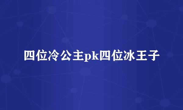 四位冷公主pk四位冰王子