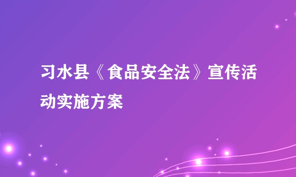 习水县《食品安全法》宣传活动实施方案