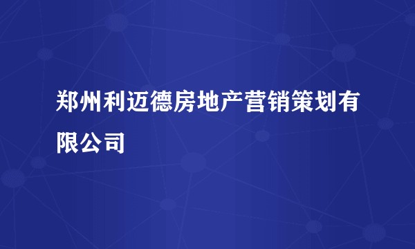 郑州利迈德房地产营销策划有限公司
