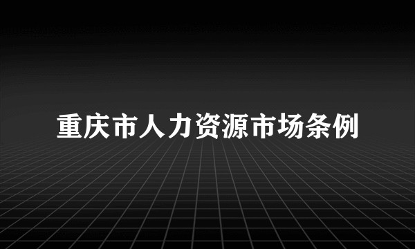 重庆市人力资源市场条例