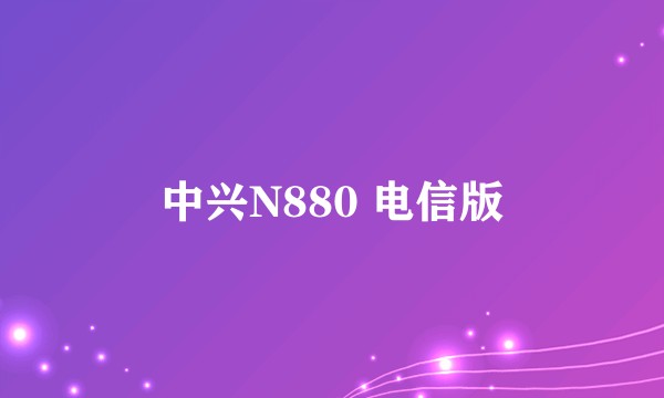 中兴N880 电信版