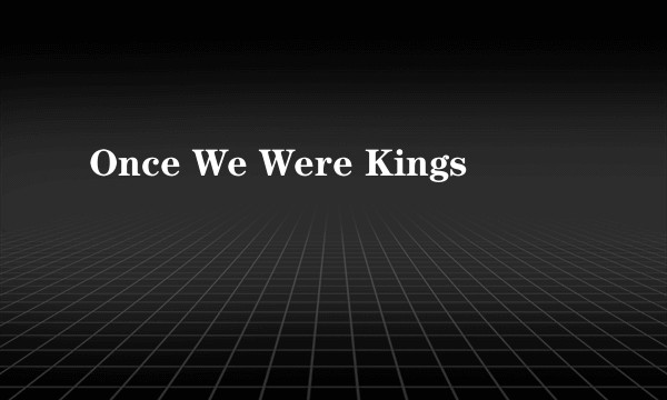 Once We Were Kings