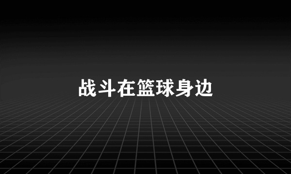 战斗在篮球身边