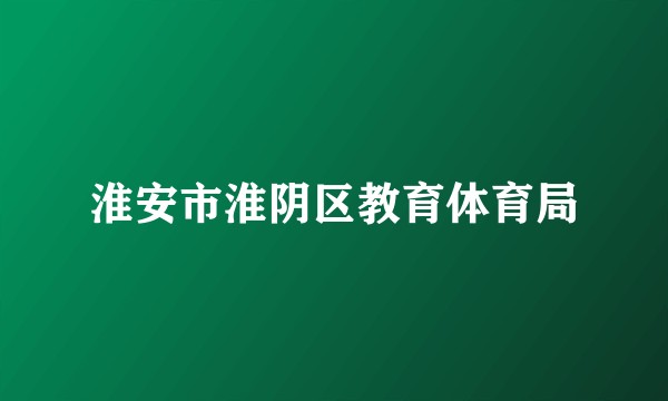 淮安市淮阴区教育体育局