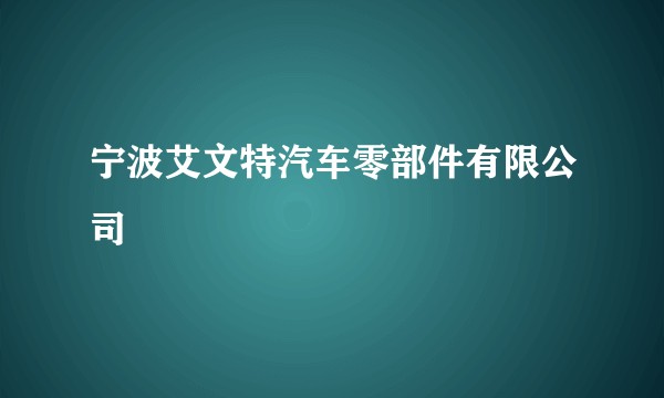宁波艾文特汽车零部件有限公司