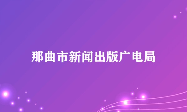 那曲市新闻出版广电局