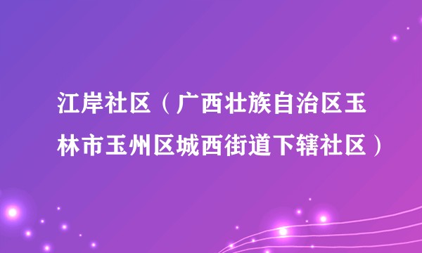 江岸社区（广西壮族自治区玉林市玉州区城西街道下辖社区）