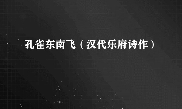 孔雀东南飞(汉代乐府诗作)