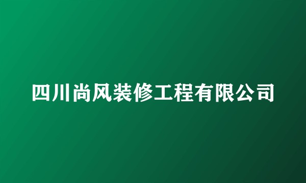 四川尚风装修工程有限公司