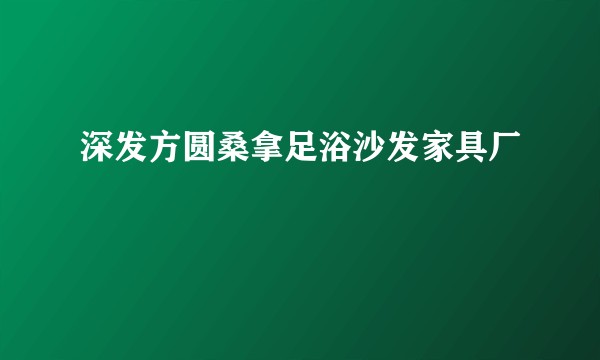 深发方圆桑拿足浴沙发家具厂