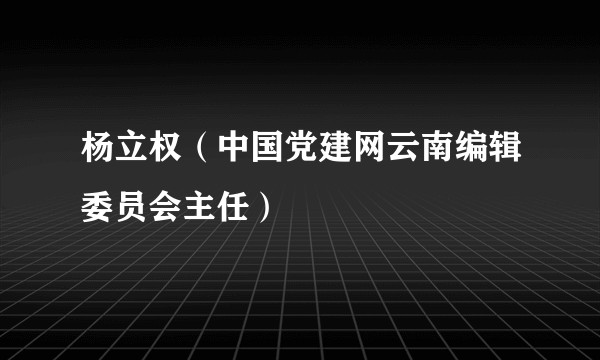 杨立权（中国党建网云南编辑委员会主任）