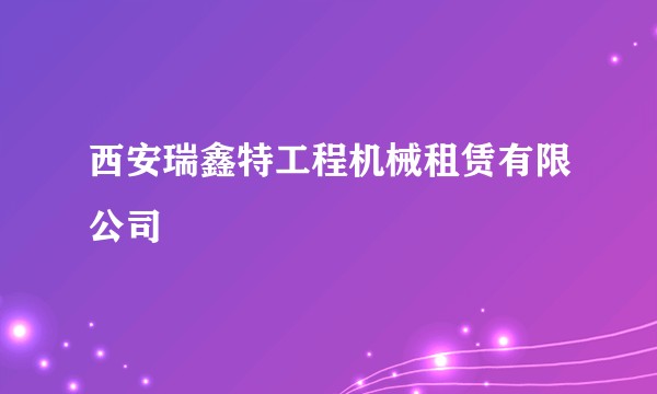 西安瑞鑫特工程机械租赁有限公司