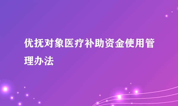 优抚对象医疗补助资金使用管理办法
