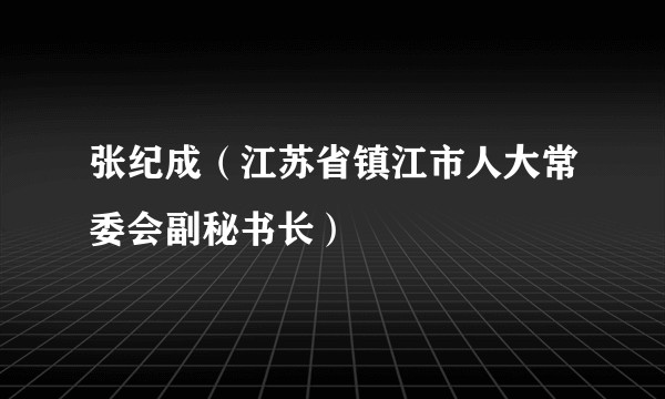 张纪成（江苏省镇江市人大常委会副秘书长）