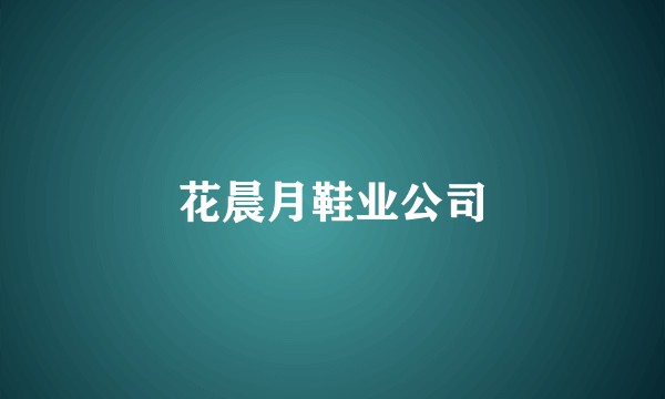 花晨月鞋业公司