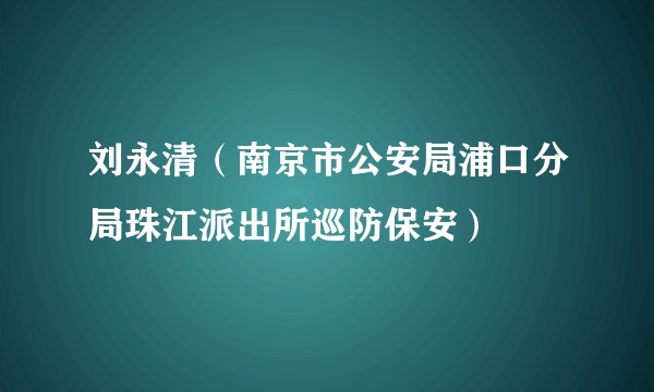 刘永清（南京市公安局浦口分局珠江派出所巡防保安）