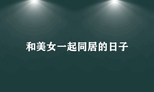 和美女一起同居的日子