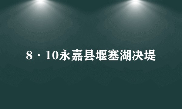 8·10永嘉县堰塞湖决堤