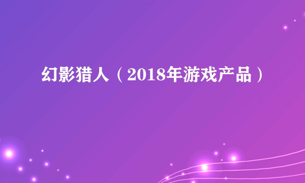 幻影猎人（2018年游戏产品）