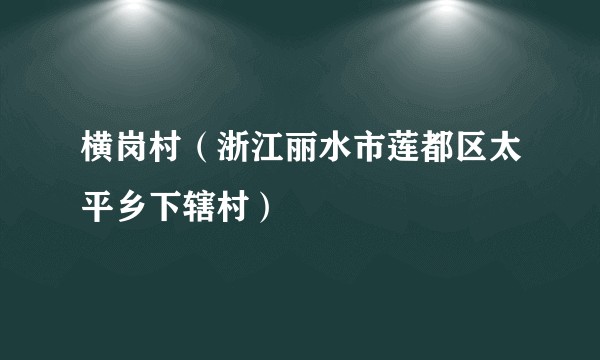横岗村（浙江丽水市莲都区太平乡下辖村）