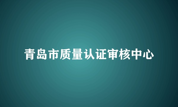 青岛市质量认证审核中心