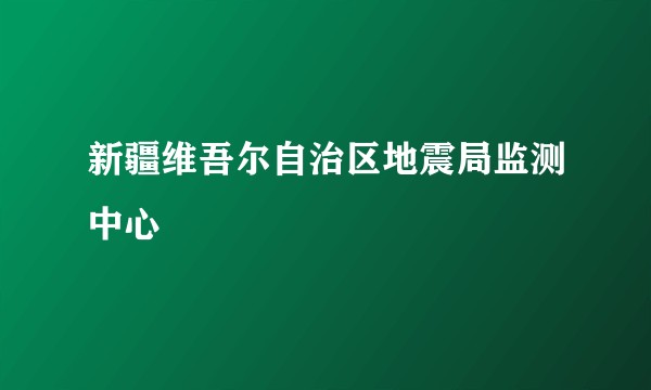 新疆维吾尔自治区地震局监测中心