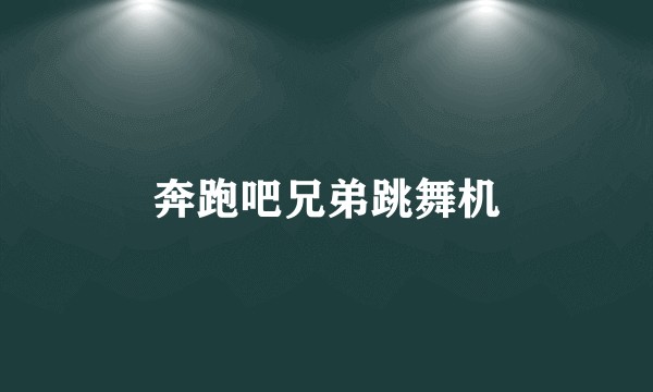 奔跑吧兄弟跳舞机