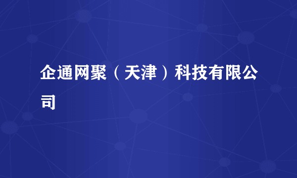 企通网聚（天津）科技有限公司