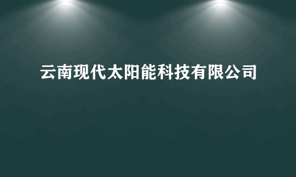 云南现代太阳能科技有限公司