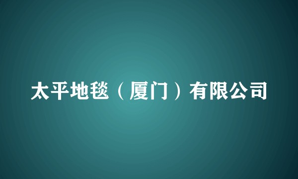太平地毯(厦门)有限公司