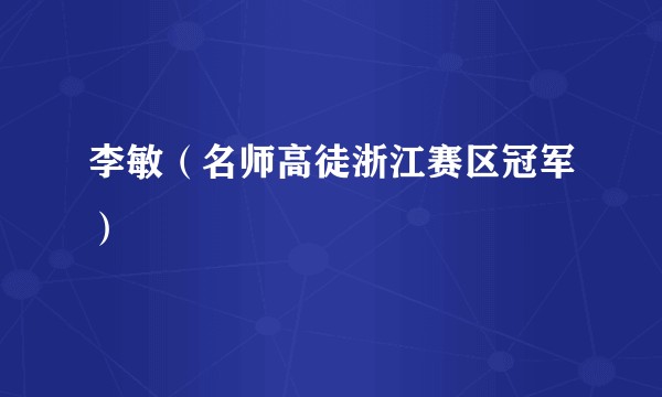 李敏（名师高徒浙江赛区冠军）