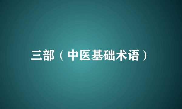 三部(中医基础术语)