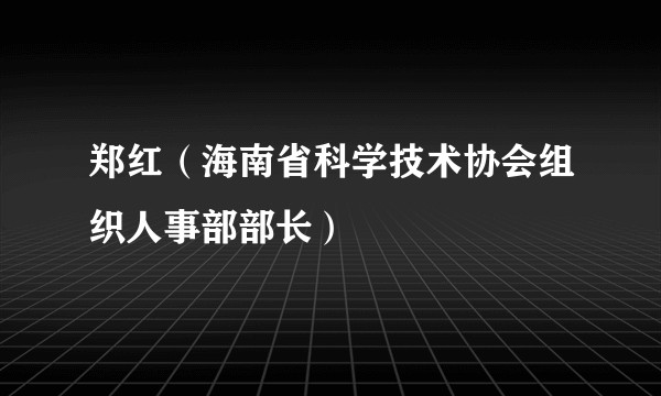 郑红（海南省科学技术协会组织人事部部长）