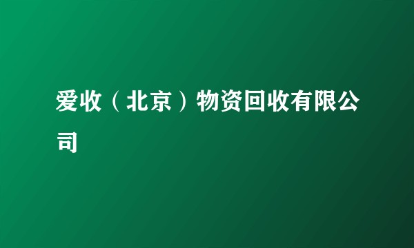 爱收（北京）物资回收有限公司