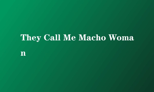 They Call Me Macho Woman