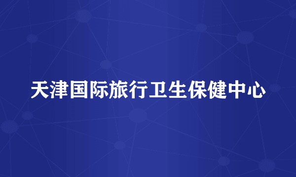 天津国际旅行卫生保健中心