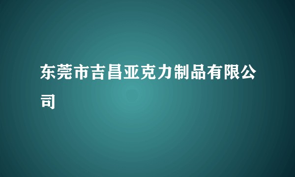 东莞市吉昌亚克力制品有限公司