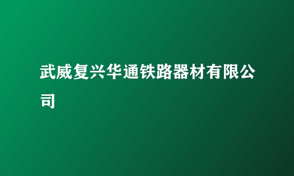 武威复兴华通铁路器材有限公司