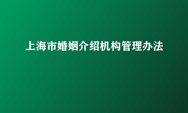 上海市婚姻介绍机构管理办法