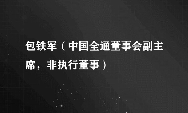 包铁军（中国全通董事会副主席，非执行董事）