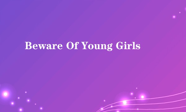 Beware Of Young Girls