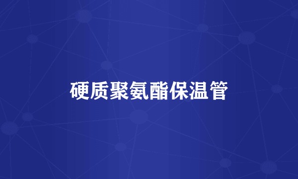 硬质聚氨酯保温管