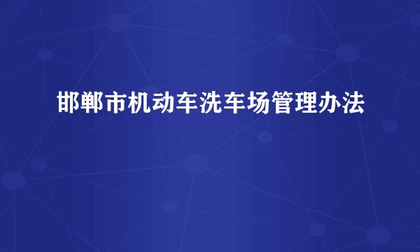 邯郸市机动车洗车场管理办法