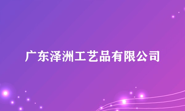 广东泽洲工艺品有限公司