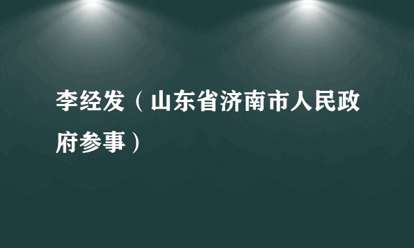 李经发（山东省济南市人民政府参事）