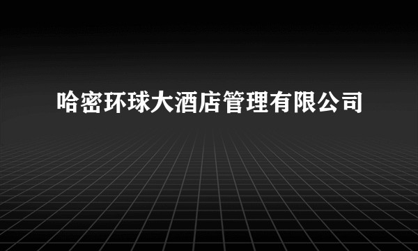 哈密环球大酒店管理有限公司