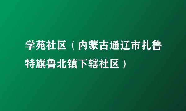学苑社区（内蒙古通辽市扎鲁特旗鲁北镇下辖社区）
