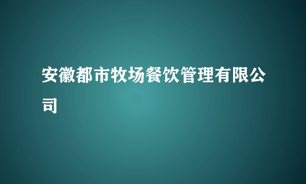 安徽都市牧场餐饮管理有限公司